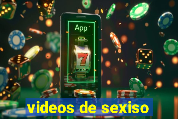 videos de sexiso